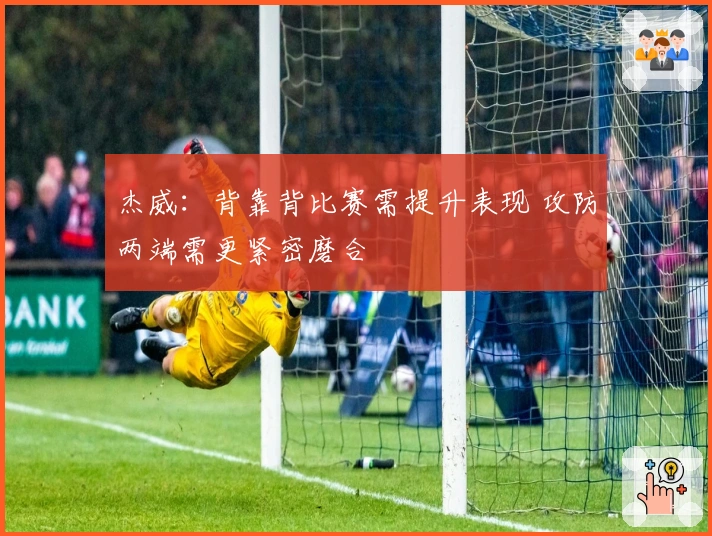 杰威：背靠背比赛需提升表现 攻防两端需更紧密磨合