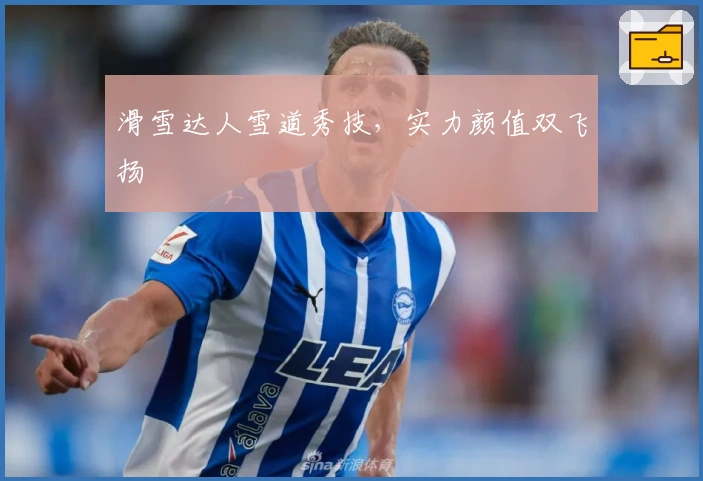 滑雪达人雪道秀技，实力颜值双飞扬