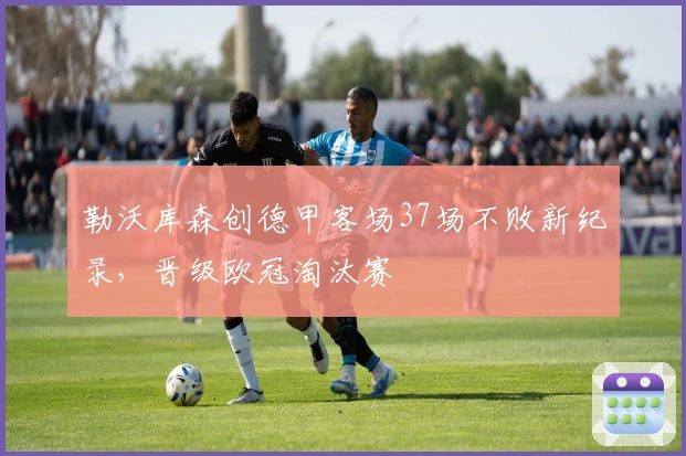 勒沃库森创德甲客场37场不败新纪录，晋级欧冠淘汰赛