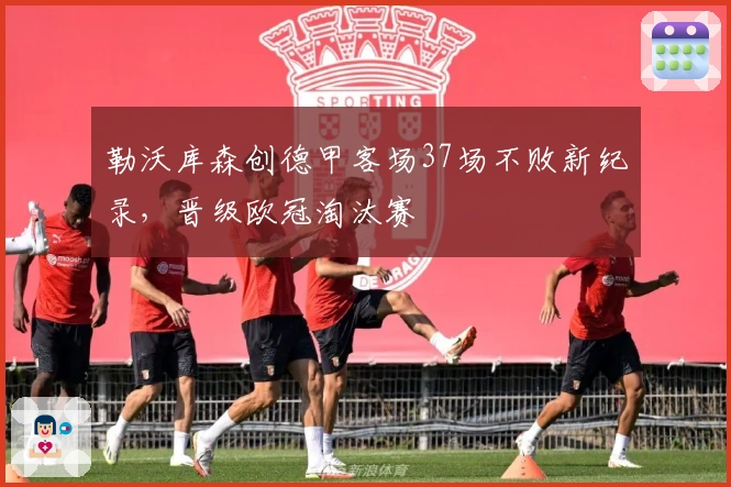 勒沃库森创德甲客场37场不败新纪录，晋级欧冠淘汰赛