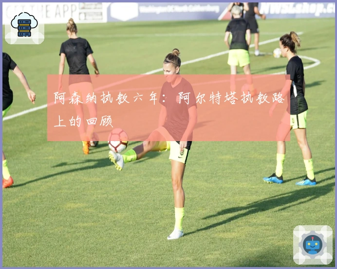 阿森纳执教六年：阿尔特塔执教路上的回顾
