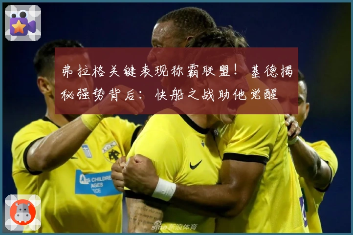 弗拉格关键表现称霸联盟！基德揭秘强势背后：快船之战助他觉醒