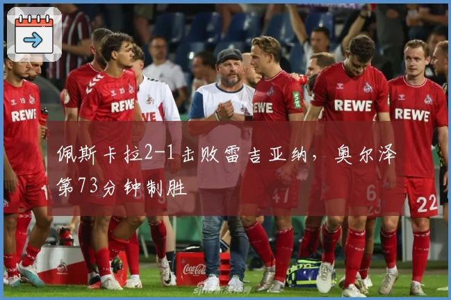 佩斯卡拉2-1击败雷吉亚纳，奥尔泽第73分钟制胜