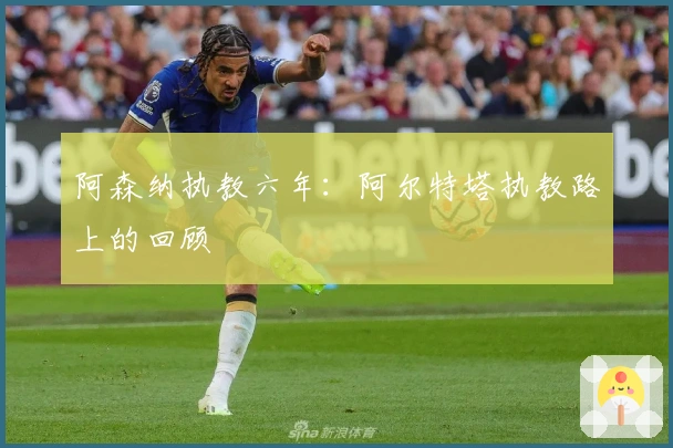 阿森纳执教六年：阿尔特塔执教路上的回顾