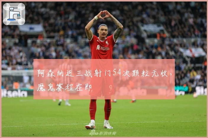 阿森纳近三战射门54次颗粒无收，魔鬼赛程在即