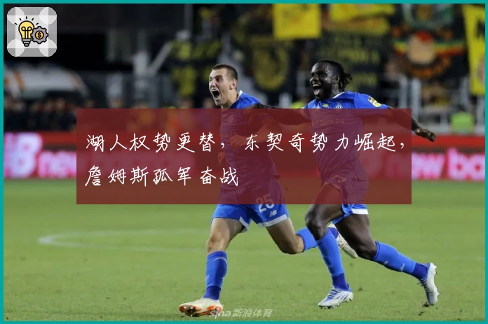 湖人权势更替，东契奇势力崛起，詹姆斯孤军奋战