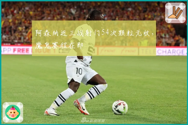 阿森纳近三战射门54次颗粒无收，魔鬼赛程在即